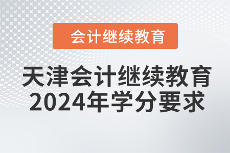 天津會(huì)計(jì)繼續(xù)教育2024年學(xué)分要求