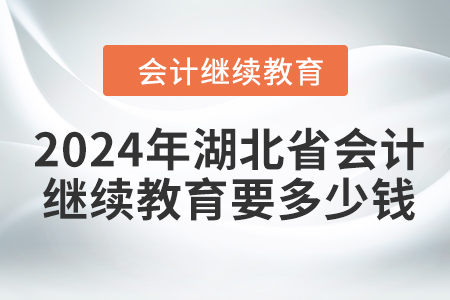 2024年湖北省會計(jì)繼續(xù)教育要多少錢？