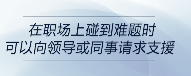 在職場上碰到難題時，可以適時地向上級或者同事尋求支援是解決問題
