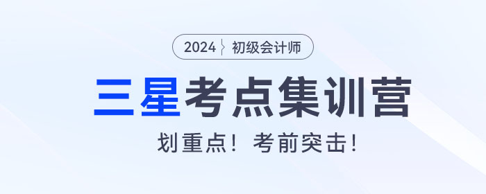 考前突擊！2024年初級會計考試三星考點集訓營！