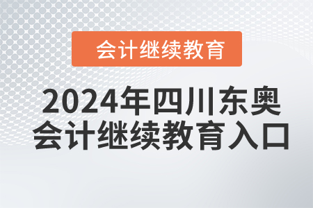 2024年四川東奧會(huì)計(jì)繼續(xù)教育入口