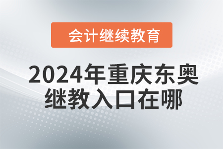 2024年重慶東奧繼續(xù)教育入口在哪？