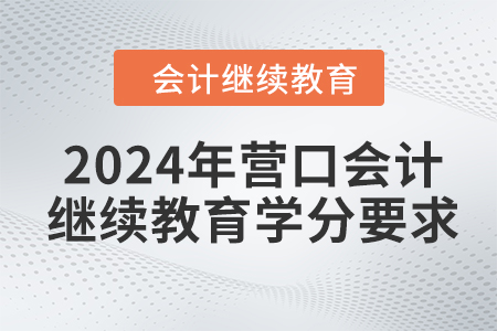 2024年?duì)I口會計(jì)繼續(xù)教育學(xué)分要求