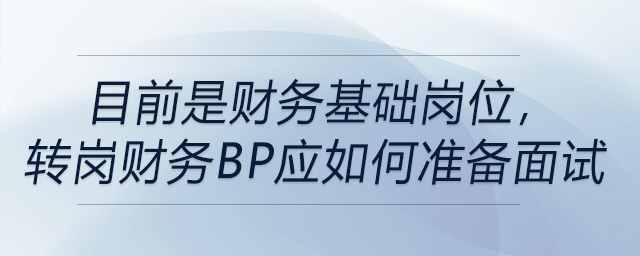 目前是財務(wù)基礎(chǔ)崗位，轉(zhuǎn)崗財務(wù)BP應(yīng)如何準備面試