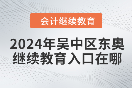 2024年吳中區(qū)東奧會計(jì)繼續(xù)教育入口在哪？
