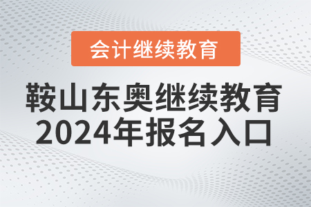 鞍山東奧會計繼續(xù)教育2024年報名入口