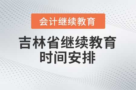 2024年吉林省會計人員繼續(xù)教育的時間安排