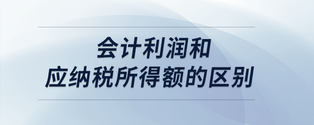 會計(jì)利潤和應(yīng)納稅所得額的區(qū)別
