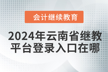 2024年云南省繼續(xù)教育平臺(tái)登錄入口在哪？