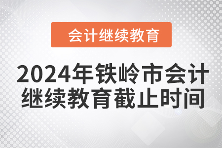 2024年鐵嶺市會(huì)計(jì)人員繼續(xù)教育截止時(shí)間