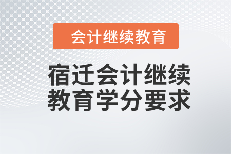 2024年宿遷會計(jì)繼續(xù)教育學(xué)分要求
