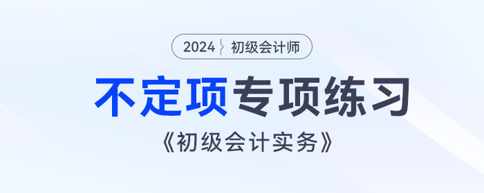 《初級(jí)會(huì)計(jì)實(shí)務(wù)》不定項(xiàng)專項(xiàng)練習(xí)