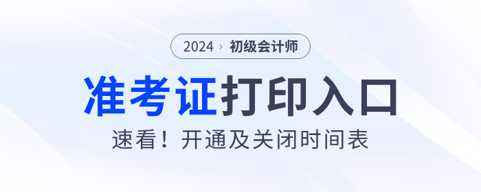 速看！各地2024年初級(jí)會(huì)計(jì)準(zhǔn)考證打印入口開通及關(guān)閉時(shí)間表！