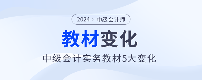 刪減一章！難度降低，2024年中級會計實(shí)務(wù)教材5大變化，快來了解