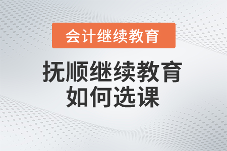 2024年撫順東奧會(huì)計(jì)繼續(xù)教育如何選課？