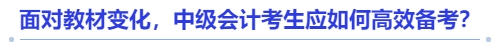 面對(duì)教材變化，中級(jí)會(huì)計(jì)考生應(yīng)如何高效備考？