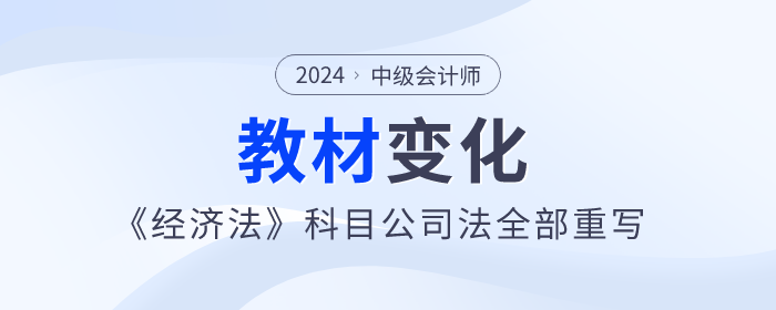 公司法全部重寫(xiě)！2024年中級(jí)會(huì)計(jì)《經(jīng)濟(jì)法》教材變化快來(lái)看！