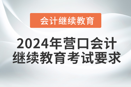 2024年?duì)I口會(huì)計(jì)繼續(xù)教育考試要求
