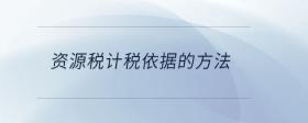 資源稅的稅目和計(jì)稅方法
