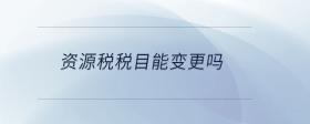 資源稅稅目能變更嗎