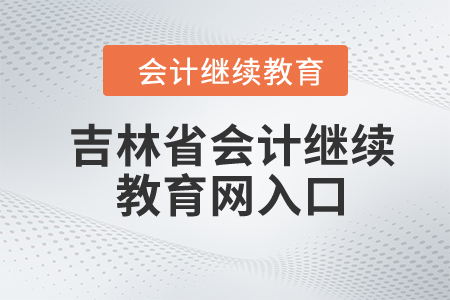 2024年吉林省會(huì)計(jì)繼續(xù)教育網(wǎng)入口