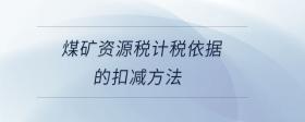 煤礦資源稅計(jì)稅依據(jù)的扣減方法