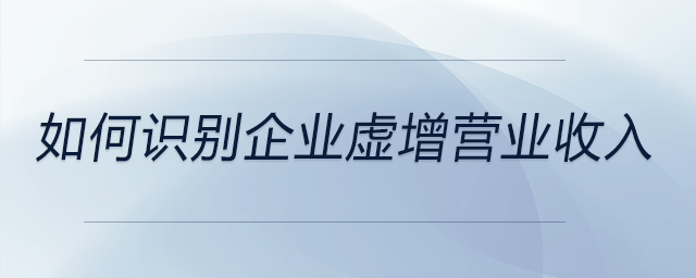如何識(shí)別企業(yè)虛增營業(yè)收入