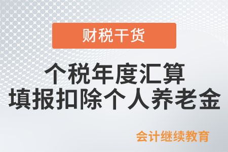 個稅年度匯算如何填報(bào)扣除個人養(yǎng)老金？