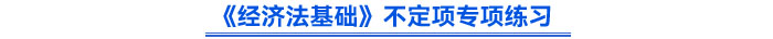 《經(jīng)濟(jì)法基礎(chǔ)》不定項(xiàng)專項(xiàng)練習(xí)