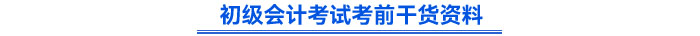初級會(huì)計(jì)考試考前干貨資料