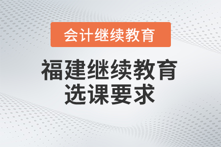 2024年福建會計繼續(xù)教育選課要求