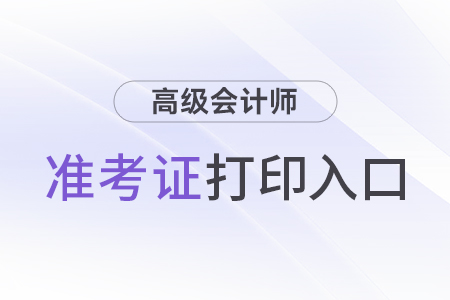 2024年高級(jí)會(huì)計(jì)考試準(zhǔn)考證打印入口開(kāi)通了嗎?