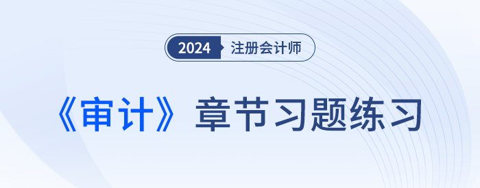 逐章鞏固！2024年注會審計(jì)章節(jié)習(xí)題，趕快打卡！