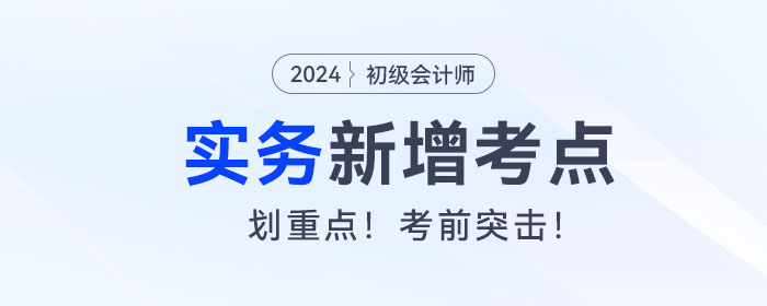 考前突擊！2024年《初級會計實務(wù)》新增考點復(fù)習(xí)
