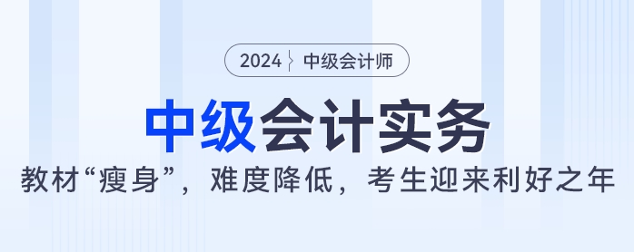 2024年中級(jí)會(huì)計(jì)實(shí)務(wù)教材大“瘦身”，難度降低，考生迎來利好之年
