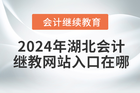 2024年湖北會計繼續(xù)教育網(wǎng)站入口在哪？