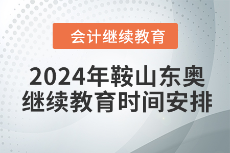 2024年鞍山東奧會計繼續(xù)教育時間安排