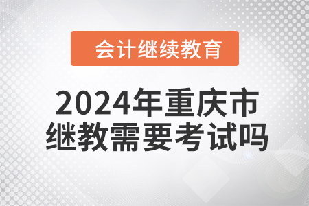 2024年重慶市繼續(xù)教育需要考試嗎？