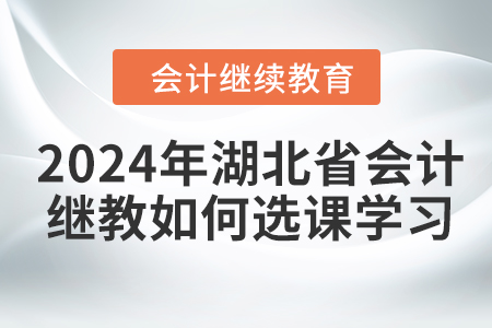 2024年湖北省會計繼續(xù)教育如何選課學(xué)習(xí)？