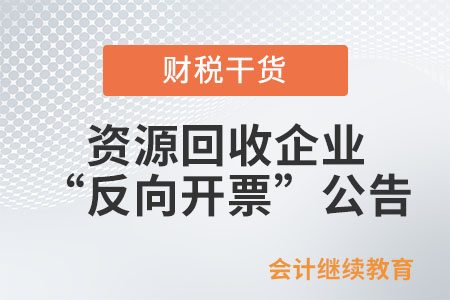關(guān)于《國家稅務(wù)總局關(guān)于資源回收企業(yè)向自然人報廢產(chǎn)品出售者“反向開票”有關(guān)事項的公告》的解讀