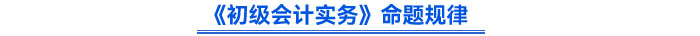 《初級會計(jì)實(shí)務(wù)》命題規(guī)律