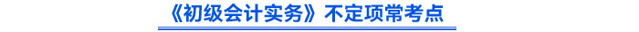 《初級會計(jì)實(shí)務(wù)》不定項(xiàng)常考點(diǎn)
