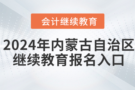 2024年內(nèi)蒙古自治區(qū)會計繼續(xù)教育報名入口在哪？