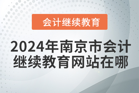 2024年南京市會計(jì)繼續(xù)教育網(wǎng)站在哪？
