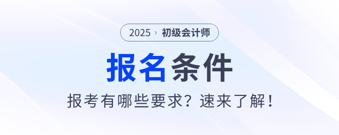 2025年初級會計證考試報名條件是什么？速來了解！