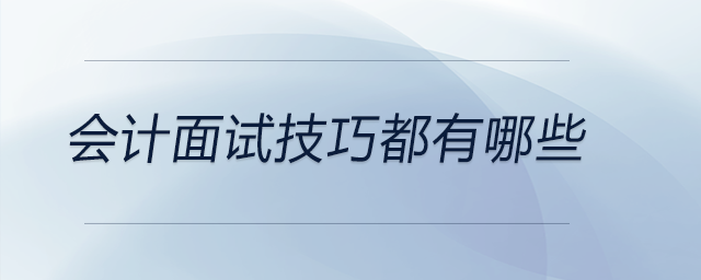 會計面試技巧都有哪些？前來關(guān)注！