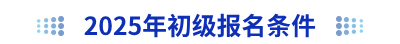 2025年初級(jí)會(huì)計(jì)報(bào)名條件