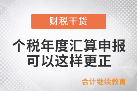 個(gè)稅年度匯算，申報(bào)有誤可以這樣更正和作廢