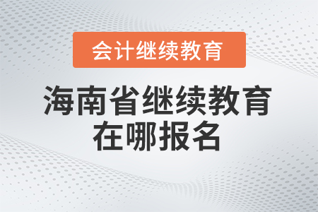2023年海南省會(huì)計(jì)繼續(xù)教育在哪報(bào)名？