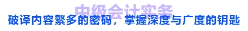 中級(jí)會(huì)計(jì)實(shí)務(wù)：破譯內(nèi)容繁多的密碼，掌握深度與廣度的鑰匙